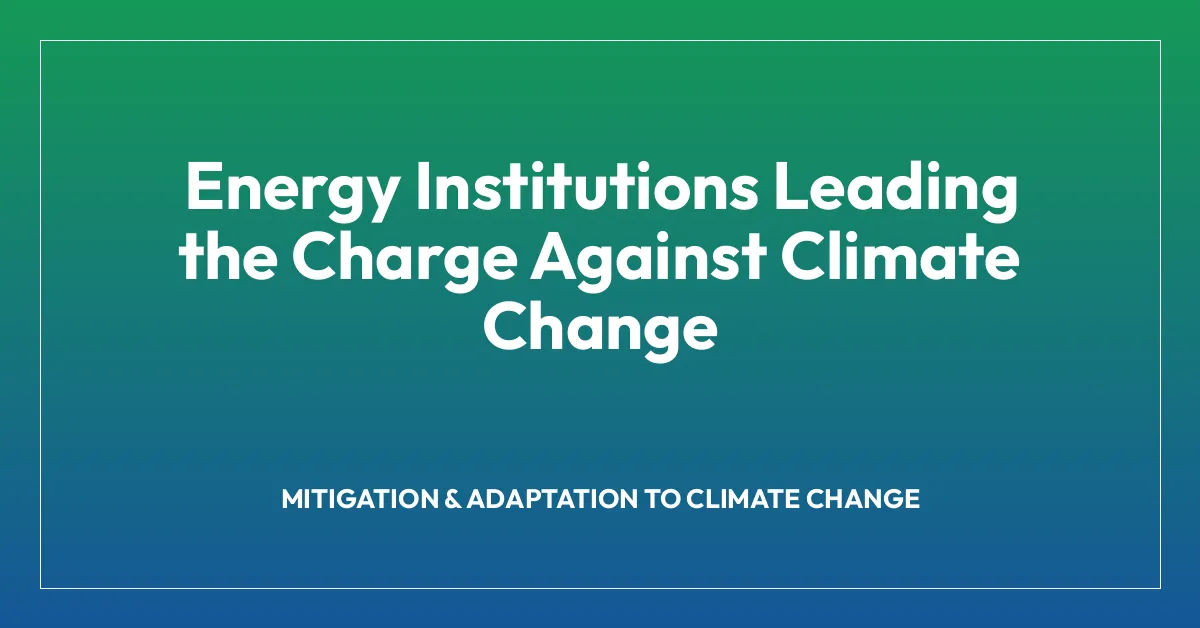 Energy Institutions Leading the Charge Against Climate Change